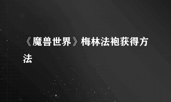 《魔兽世界》梅林法袍获得方法