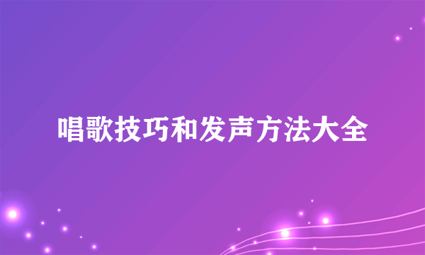 唱歌技巧和发声方法大全