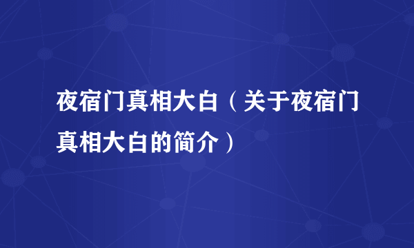 夜宿门真相大白（关于夜宿门真相大白的简介）