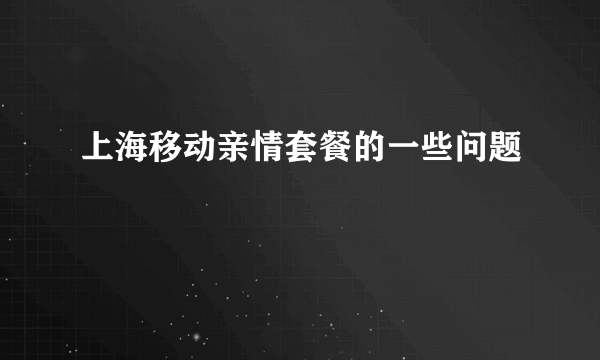 上海移动亲情套餐的一些问题