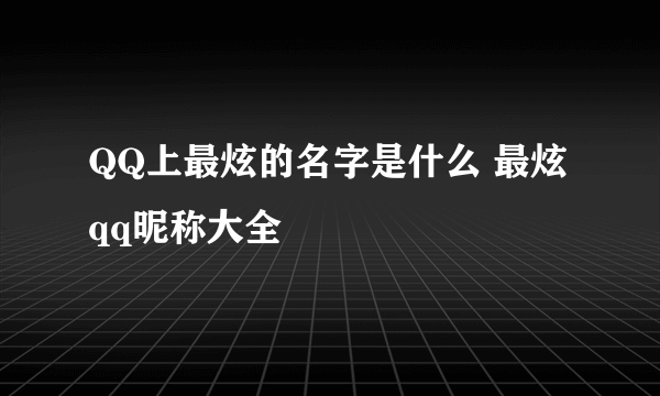 QQ上最炫的名字是什么 最炫qq昵称大全