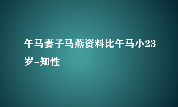 午马妻子马燕资料比午马小23岁-知性