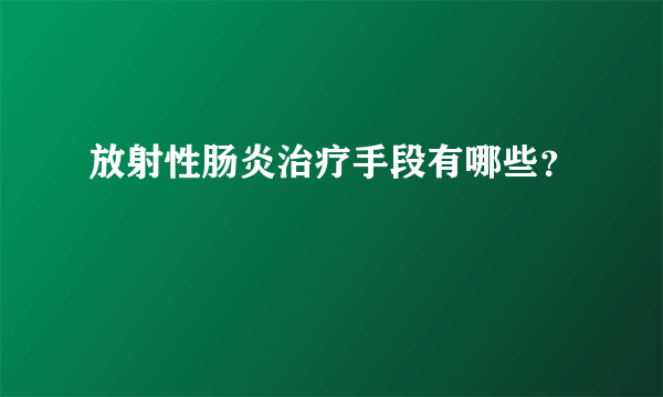 放射性肠炎治疗手段有哪些？