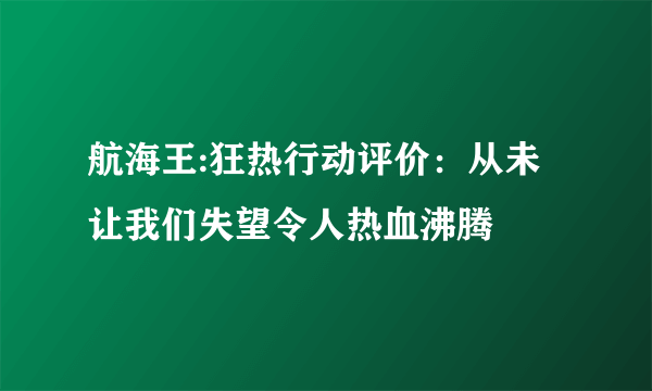 航海王:狂热行动评价：从未让我们失望令人热血沸腾