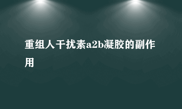 重组人干扰素a2b凝胶的副作用