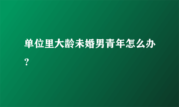 单位里大龄未婚男青年怎么办？