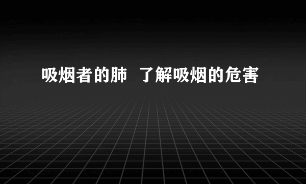 吸烟者的肺  了解吸烟的危害