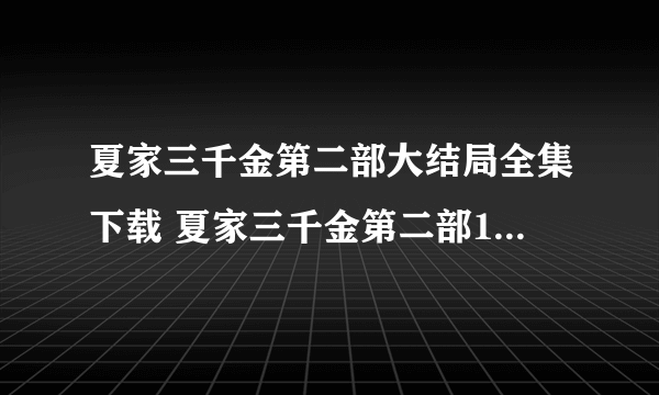 夏家三千金第二部大结局全集下载 夏家三千金第二部11集12集13集在线观看 家三千金第二部15集16集QVOD下载