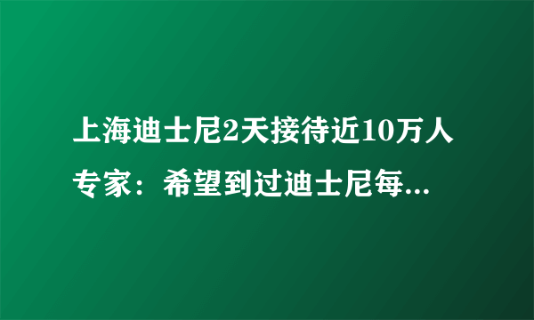 上海迪士尼2天接待近10万人专家：希望到过迪士尼每个人快检测-知性