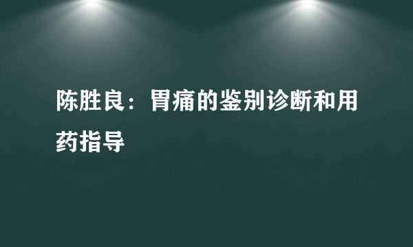 陈胜良：胃痛的鉴别诊断和用药指导