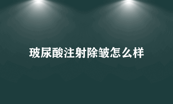 玻尿酸注射除皱怎么样