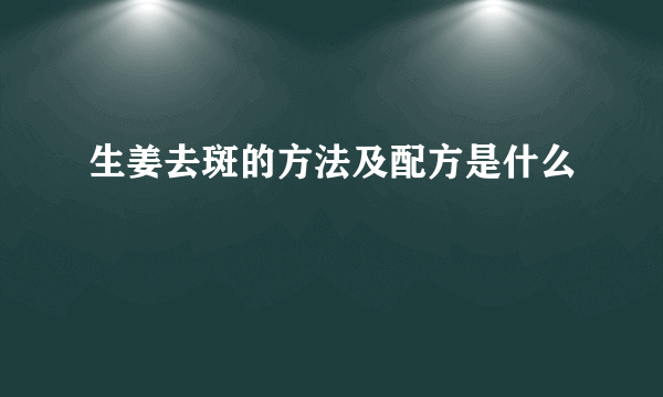 生姜去斑的方法及配方是什么