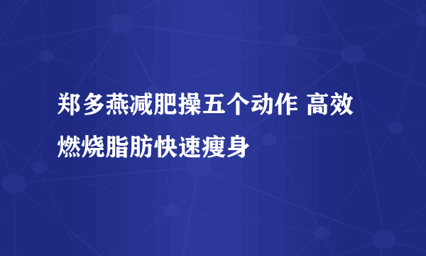 郑多燕减肥操五个动作 高效燃烧脂肪快速瘦身