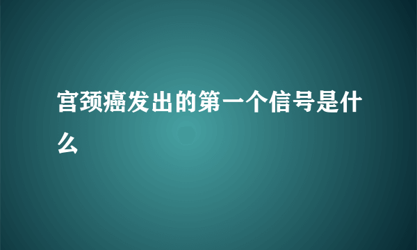 宫颈癌发出的第一个信号是什么