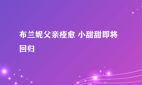 布兰妮父亲痊愈 小甜甜即将回归