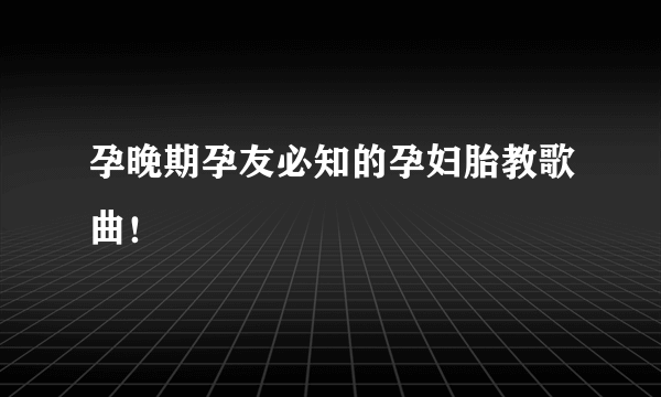 孕晚期孕友必知的孕妇胎教歌曲！