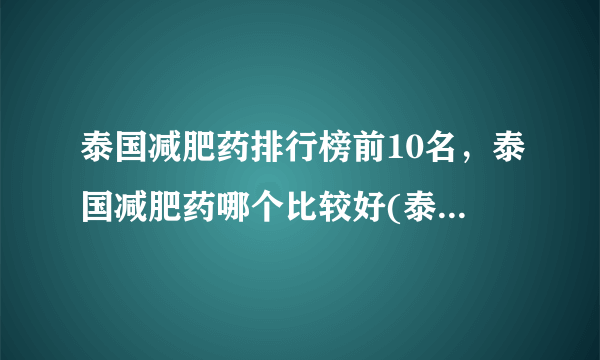 泰国减肥药排行榜前10名，泰国减肥药哪个比较好(泰国slim减肥药能吃吗)