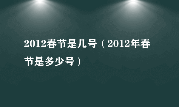 2012春节是几号（2012年春节是多少号）