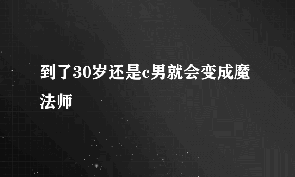 到了30岁还是c男就会变成魔法师