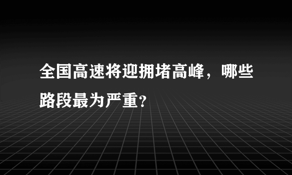 全国高速将迎拥堵高峰，哪些路段最为严重？