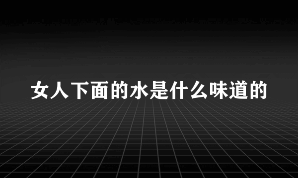 女人下面的水是什么味道的