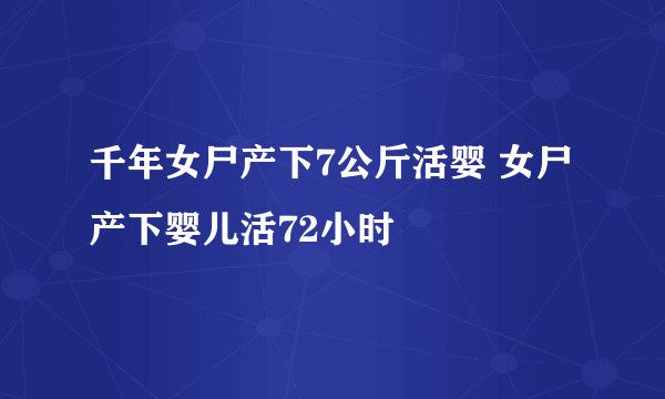 千年女尸产下7公斤活婴 女尸产下婴儿活72小时