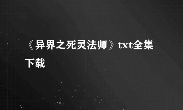 《异界之死灵法师》txt全集下载