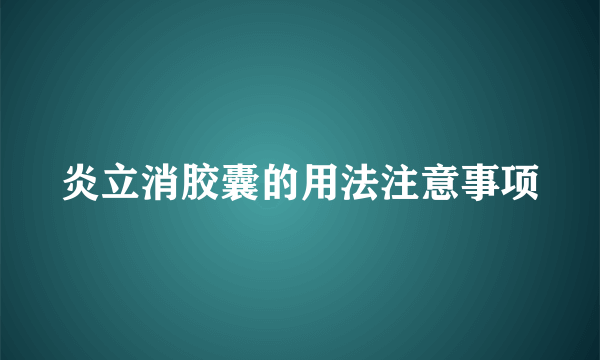 炎立消胶囊的用法注意事项