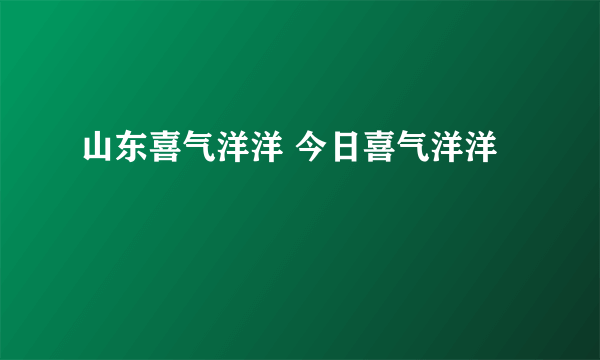 山东喜气洋洋 今日喜气洋洋