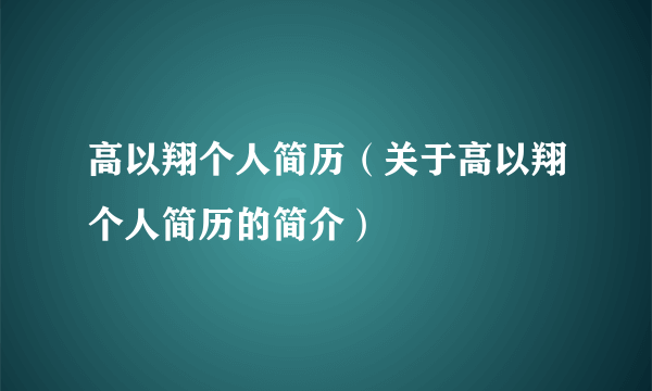 高以翔个人简历（关于高以翔个人简历的简介）