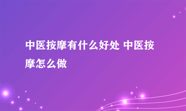 中医按摩有什么好处 中医按摩怎么做