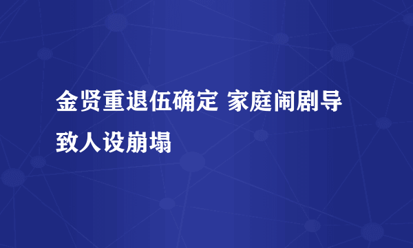 金贤重退伍确定 家庭闹剧导致人设崩塌