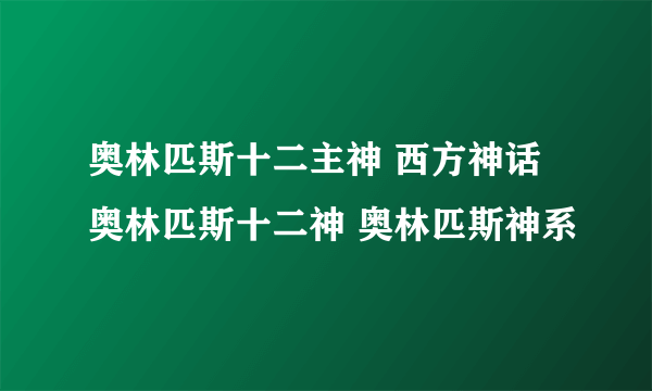 奥林匹斯十二主神 西方神话奥林匹斯十二神 奥林匹斯神系