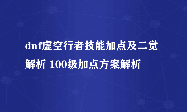 dnf虚空行者技能加点及二觉解析 100级加点方案解析