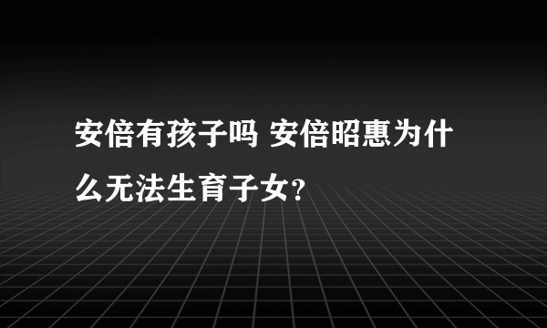 安倍有孩子吗 安倍昭惠为什么无法生育子女？