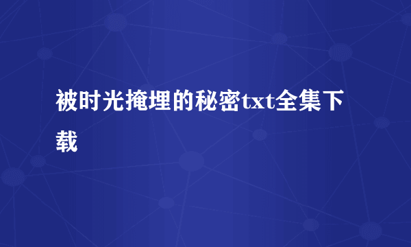 被时光掩埋的秘密txt全集下载