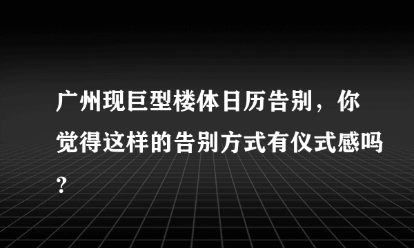 广州现巨型楼体日历告别，你觉得这样的告别方式有仪式感吗？