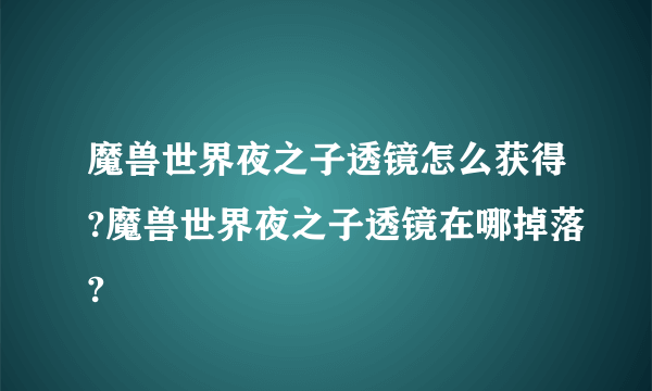 魔兽世界夜之子透镜怎么获得?魔兽世界夜之子透镜在哪掉落?