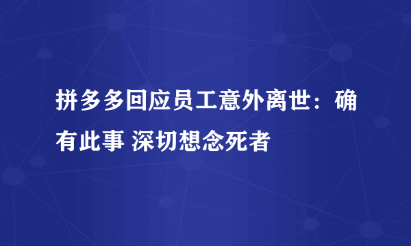 拼多多回应员工意外离世：确有此事 深切想念死者