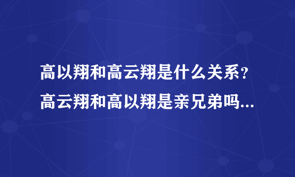 高以翔和高云翔是什么关系？高云翔和高以翔是亲兄弟吗对比照太像