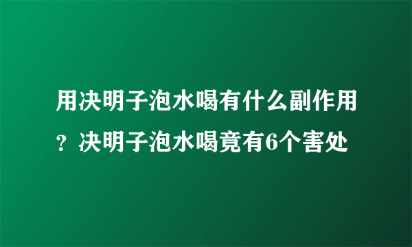 用决明子泡水喝有什么副作用？决明子泡水喝竟有6个害处