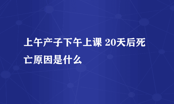 上午产子下午上课 20天后死亡原因是什么