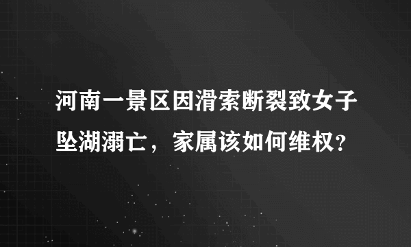 河南一景区因滑索断裂致女子坠湖溺亡，家属该如何维权？