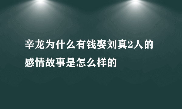 辛龙为什么有钱娶刘真2人的感情故事是怎么样的