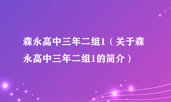 森永高中三年二组1（关于森永高中三年二组1的简介）