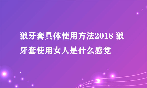 狼牙套具体使用方法2018 狼牙套使用女人是什么感觉