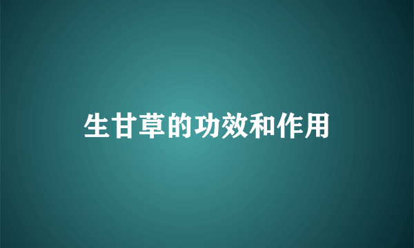 生甘草的功效和作用