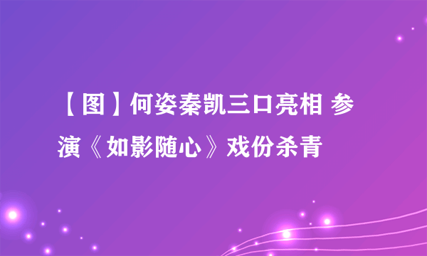 【图】何姿秦凯三口亮相 参演《如影随心》戏份杀青