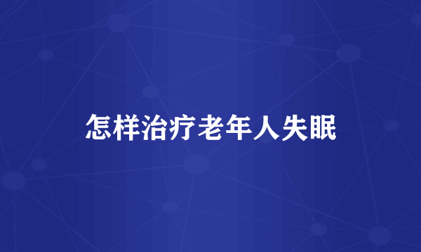 怎样治疗老年人失眠