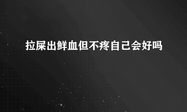 拉屎出鲜血但不疼自己会好吗